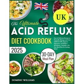 The Ultimate Acid Reflux Diet Cookbook UK: Easy & Delicious Recipes to Naturally Manage and Cure GERD & LPR, Improve Digestion, and Relieve Heartburn – Includes a 30-Day Meal Plan for Lasting Relief