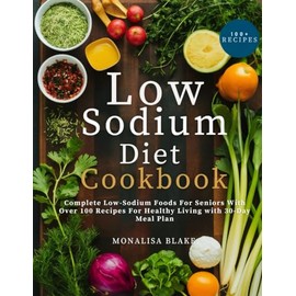 Low-Sodium Diet Cookbook For Seniors: Complete Low-Sodium Foods For Seniors With Over 100 Recipes For Healthy Living With 30-Day Meal Plan