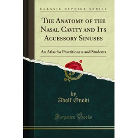 The Anatomy of the Nasal Cavity and Its Accessory Sinuses: An Atlas for Practitioners and Students (Classic Reprint)