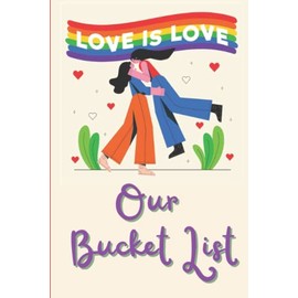 Love Is Love - Our Bucket List: It's the ideal bucket list Journal for Lesbian couples, and it also makes an excellent Engagement, Relationship, ... Day, Birthday, Holiday, or Wedding present.