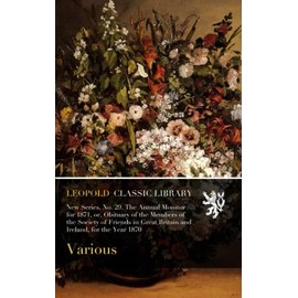 New Series, No. 29. The Annual Monitor for 1871, or, Obituary of the Members of the Society of Friends in Great Britain and Ireland, for the Year 1870