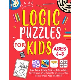 Logic Puzzles For Kids Ages 6-8 Years Old: Logic Puzzle Activity Book For Kids. Includes Word Search, Word Scramble, Crossword, Math, Number Place, Mazes And More!