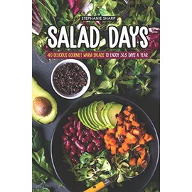 Salad Days: 40 Delicious Gourmet Warm Salads to enjoy 365 Days a Year