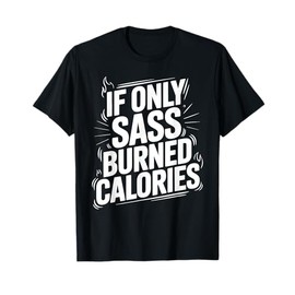 If Only Sass Burned Calories Humor Quote T-Shirt