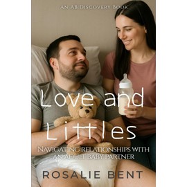 Love and Littles: Navigating Relationships with an Adult Baby Partner: Navigating Relationships with an Adult Baby Partner