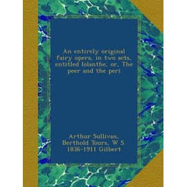 An entirely original fairy opera, in two acts, entitled Iolanthe, or, The peer and the peri