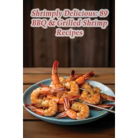 Shrimply Delicious: 89 BBQ & Grilled Shrimp Recipes