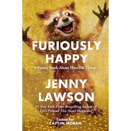 Furiously Happy: A Funny Book About Horrible Things