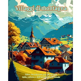 Villaggi di montagna Libro da colorare per gli amanti della natura e dell'architettura rurale Disegni rilassanti: Villaggi da sogno in splendidi paesaggi montani per incoraggiare la creatività