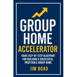 Group Home Accelerator: Your Step-By-step Blueprint for Building a Successful, Profitable Group Home