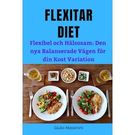 Flexitar Diet: Flexibel och Hälsosam: Den nya Balanserade Vägen för din Kost Variation (Swedish Edition)