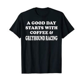 A Good Day Starts with Coffee And Greyhound Racing Racer T-Shirt, black