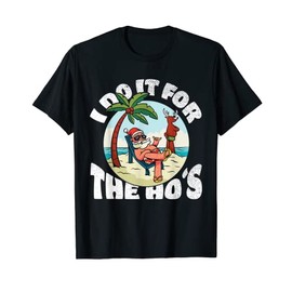 I Do It For The Ho's - Rude Offensive Christmas in July T-Shirt