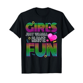 Girls Just Wanna Have Fun 70's 80's 90's 1980s T-Shirt