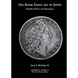 Pointillist History and Numismatics: Old Regime France and its Jetons (Numismatic Studies)