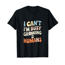 I Can't I’m Busy Growing 2 Humans - Busy Growing T-Shirt