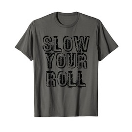 SLOW YOUR ROLL Shirt Funny Out Of Control Homie Gift Idea T-Shirt
