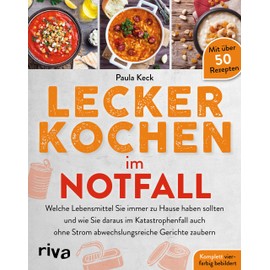 Lecker kochen im Notfall: Welche Lebensmittel Sie immer zu Hause haben sollten und wie Sie daraus im Katastrophenfall auch ohne Strom ... Mit über 50 Rezepten. Ganz neu in Farbe!