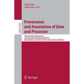 Provenance and Annotation of Data and Processes: 4th International Workshop, IPAW 2012, Santa Barbara, CA, USA, June 19-21, 2012, Revised Selected Papers (Volume 7525)