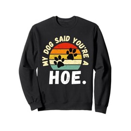 My Dog Said You're A Hoe Funny Sweatshirt