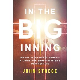 In the Big Inning: Where Faith Meets Sports: A Christian Sportswriter's Perspective