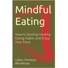  Mindful Eating: How to Develop Healthy Eating Habits and Enjoy Your Food