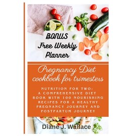 The Pregnancy Cookbook for Trimesters: Nutrition for Two: A Comprehensive Diet Book with 100 Nourishing Recipes for a health pregnancy journey and postpartum journey
