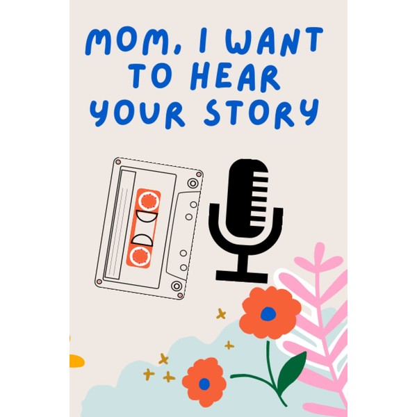 Mom, I Want to Hear Your Story: A Mother's Guided