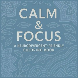 CALM AND FOCUS: A NEURODIVERGENT-FRIENDLY COLORING BOOK: Mindful Patterns for Neurodivergent Brains