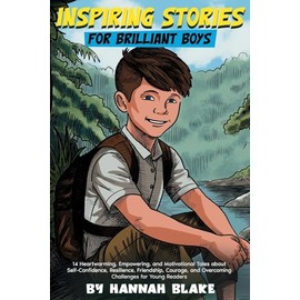 Inspiring Stories for Brilliant Boys: 14 Heartwarming, Amazing, Empowering, and Motivational Tales about Self-Confidence, Resilience, Friendship, Courage, and Overcoming Challenges for Young Readers