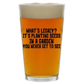 Molandra Products What's Legacy? It's Planting Seeds in A Garden You Never Get to See - Beer 16oz Pint Glass Cup