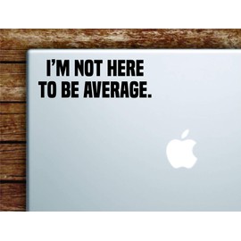 I'm Not Here to Be Average Wall Decal Sticker Vinyl Art Laptop Computer Window Truck Car Decor Teen Quote Inspirational Boy Girl Motivational Work Out Gym Run Cardio Beast Health Lift Fitness