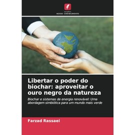 Libertar o poder do biochar: aproveitar o ouro negro da natureza: Biochar e sistemas de energia renovável: Uma abordagem simbiótica para um mundo mais verde