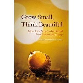 Grow Small, Think Beautiful: Ideas for a Sustainable World from Schumacher College