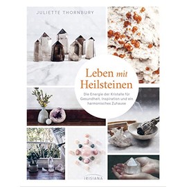 Leben mit Heilsteinen: Die Energie der Kristalle für Gesundheit, Inspiration und ein harmonisches Zuhause