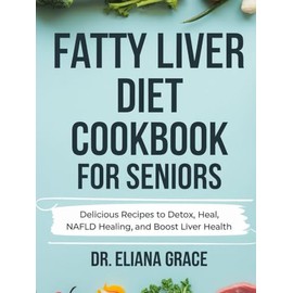  Fatty Liver Diet Cookbook for Seniors: Delicious Recipes to Detox, Heal, NAFLD Healing, and Boost Liver Health