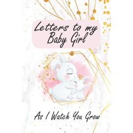 Letters to my baby girl: A Memory Keepsake Journal To Write In From Parent To Daughter ,time capsule keepsake forever, Journal gift for New Mother