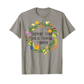 Support your local flower farmer tshirt T-Shirt