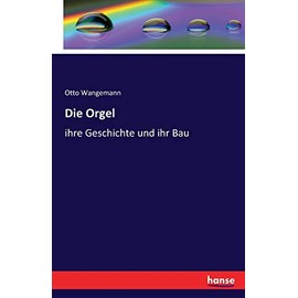 Die Orgel: ihre Geschichte und ihr Bau