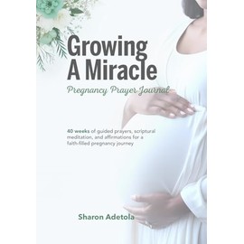 Growing A Miracle Pregnancy Prayer Journal: 40 Weeks Of Guided Prayers, Scriptural Meditation And Affirmations For A Faith-filled Pregnancy Journey
