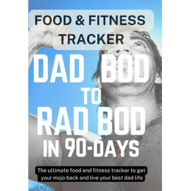 DAD BOD TO RAD BOD IN NINETY DAYS: The Ultimate Food and Fitness Tracker to Get Your Mojo Back and Live Your Best Dad Life