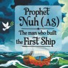 Prophet Nuh (A.S.): The Man Who Built the First Ship: