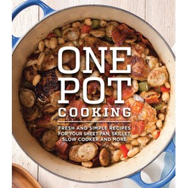 One Pot Cooking: Fresh And Simple Recipes For Your Sheet Pan, Skillet, Slow Cooker And More