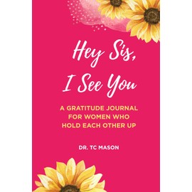 Hey Sis, I See You: A GRATITUDE JOURNAL FOR WOMEN WHO HOLD EACH OTHER UP