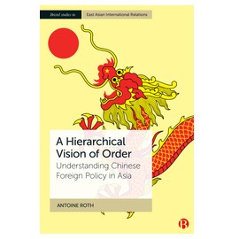 A Hierarchical Vision of Order: Understanding Chinese Foreign Policy in Asia (Bristol Studies in East Asian International Relations)