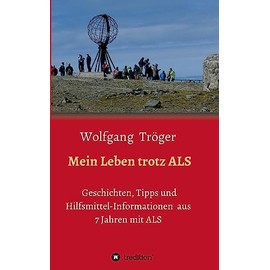 Mein Leben trotz ALS: Geschichten, Tipps und Hilfsmittel-Informationen aus 7 Jahren mit ALS