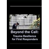 Beyond the Call: Trauma Resilience for First Responders