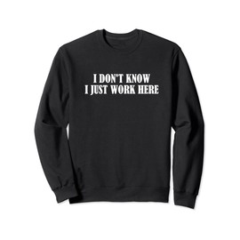 I Don't Know I Just Work Here Sarcasm Job Profession Sweatshirt