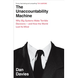 The Unaccountability Machine: Why Big Systems Make Terrible Decisions - and How The World Lost its Mind