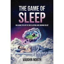 The Game of Sleep: Including The Art of Side Sleeping and Snoring Relief